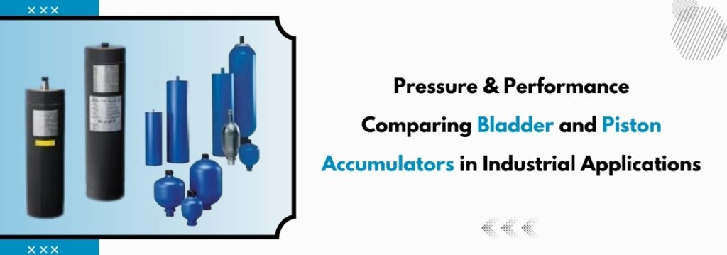 Pressure & Performance: Comparing Bladder and Piston Accumulators in Industrial Applications