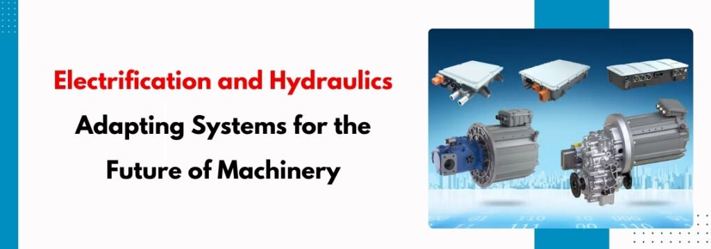 Electrification and Hydraulics: Adapting Systems for the Future of Machinery
