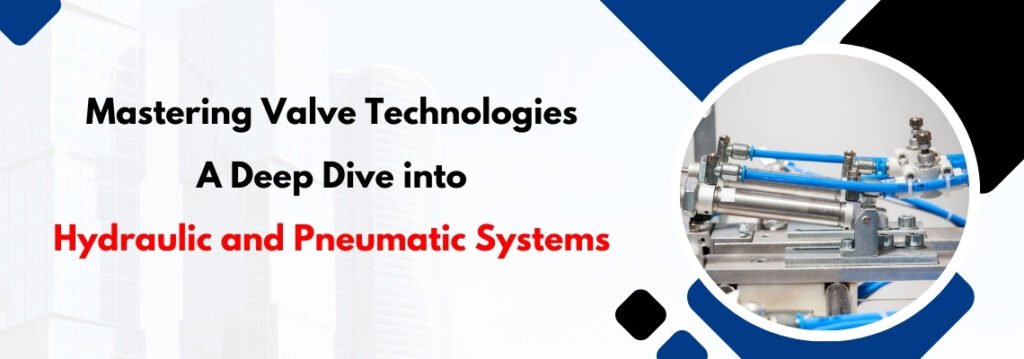 Mastering Valve Technologies: A Deep Dive into Hydraulic and Pneumatic Systems