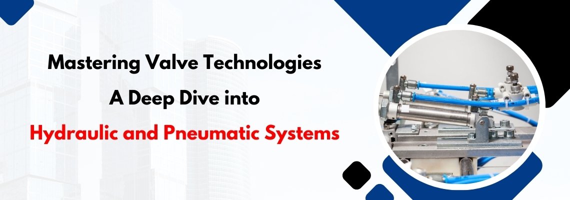 Mastering Valve Technologies: A Deep Dive into Hydraulic and Pneumatic Systems