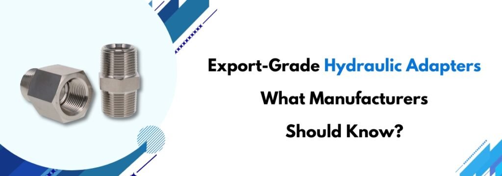 Export-Grade Hydraulic Adapters: What Manufacturers Should Know