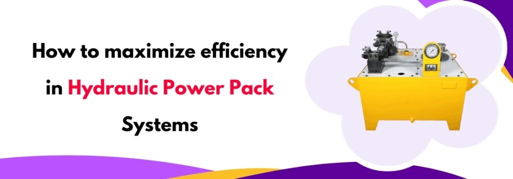 How to Maximize Efficiency in Hydraulic Power Pack Systems